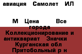 1.2) авиация : Самолет - ИЛ 62 М › Цена ­ 49 - Все города Коллекционирование и антиквариат » Значки   . Курганская обл.,Притобольный р-н